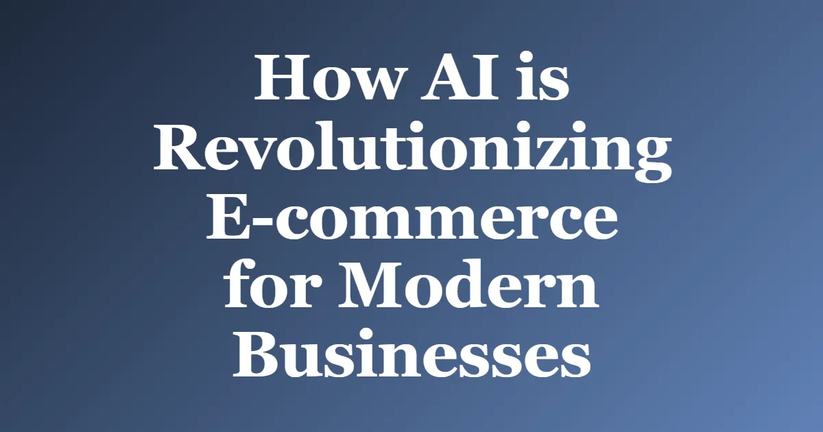 How AI is Revolutionizing E-commerce for Modern Businesses